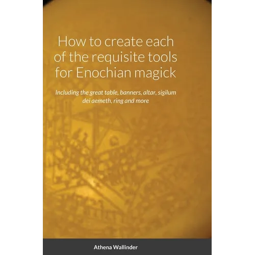 How to create each of the requisite tools for Enochian magick: Including the great table, banners, altar, sigilum dei aemeth, ring and more - Hardcover