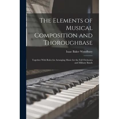 The Elements of Musical Composition and Thoroughbase: Together With Rules for Arranging Music for the Full Orchestra and Military Bands - Paperback