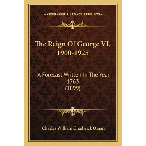 The Reign Of George VI, 1900-1925: A Forecast Written In The Year 1763 (1899) - Paperback