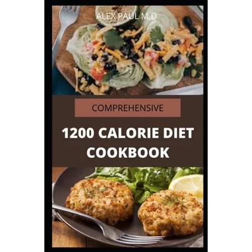 Comprehensive 1200 Calorie Diet Cookbook: Essential Guide Plus Quick and Easy Recipes for Delicious Low-fat Breakfasts, Lunches, Dinners, and Desserts - Paperback