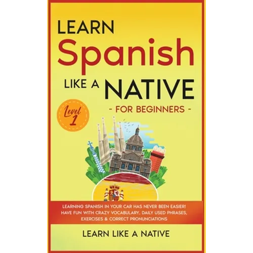 Learn Spanish Like a Native for Beginners - Level 1: Learning Spanish in Your Car Has Never Been Easier! Have Fun with Crazy Vocabulary, Daily Used Ph - Hardcover