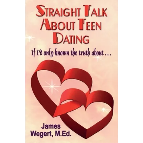 Straight Talk About Teen Dating If I'd only known the truth about . . .: A guide to dating from a Christian perspective for pre-teens and teens Second - Paperback