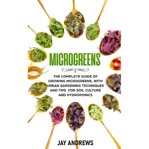 Microgreens: The Complete Guide of Growing Microgreens, with Urban Gardening Techniques and Tips for Soil Culture and Hydroponics - Paperback