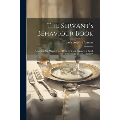 The Servant's Behaviour Book: Or, Hints On Manners and Dress for Maid Servants in Small Households, by Mrs. Motherly - Paperback