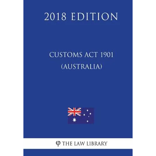 Customs Act 1901 (Australia) (2018 Edition) - Paperback