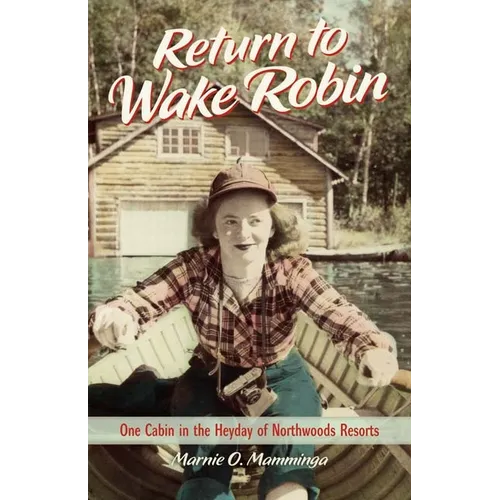 Return to Wake Robin: One Cabin in the Heyday of Northwoods Resorts - Hardcover