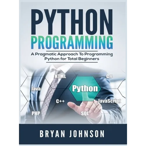 Python Programming: A Pragmatic Approach To Programming Python for Total Beginners - Hardcover