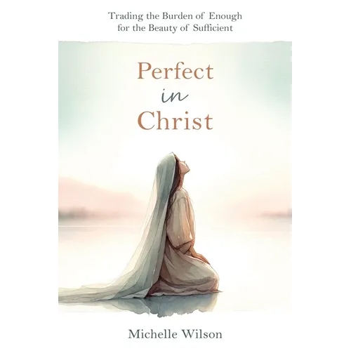 Perfect in Christ: Trading the Burden of Enough for the Beauty of Suff - Paperback