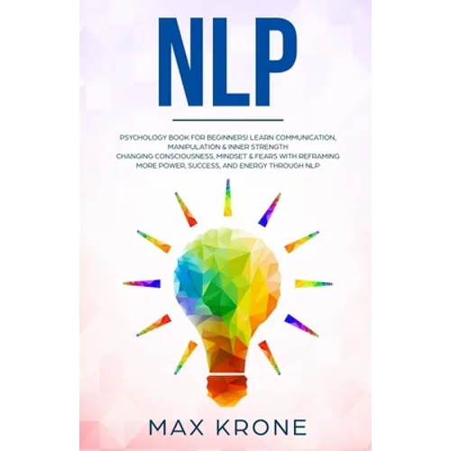 Nlp: Psychology book for beginners! Learn communication, manipulation & inner strength - Changing consciousness, mindset & - Paperback