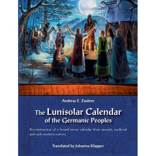 The Lunisolar Calendar of the Germanic Peoples: Reconstruction of a bound moon calendar from ancient, medieval and early modern sources - Paperback