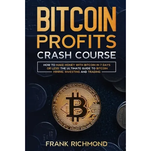 Bitcoin Profits Crash Course: Learn How to Make Money With Bitcoin in 7 Days or Less! The Ultimate Guide to Bitcoin Mining, Investing and Trading - Paperback