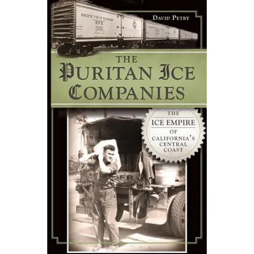 The Puritan Ice Companies: The Ice Empire of California's Central Coast - Hardcover