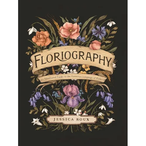 Floriography: An Illustrated Guide to the Victorian Language of Flowers Volume 1 - Hardcover