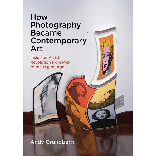 How Photography Became Contemporary Art: Inside an Artistic Revolution from Pop to the Digital Age - Hardcover