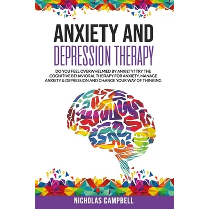 Anxiety And Depression Therapy: Do you feel overwhelmed by anxiety? Try the cognitive behavioral therapy for anxiety, Manage anxiety & depression and - Paperback
