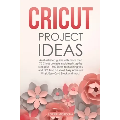 Cricut Project Ideas: An illustrated guide with 35 Cricut projects explained step by step plus 100 DIY ideas to inspire you. - Paperback