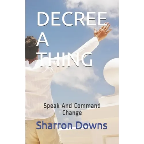 Decree a Thing: Speak And Command Change - Paperback