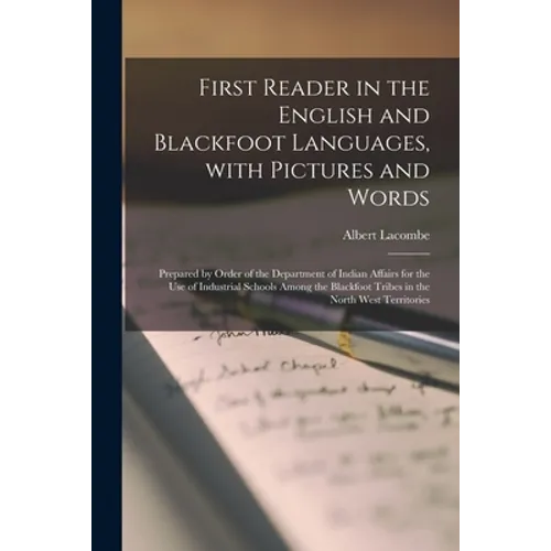 First Reader in the English and Blackfoot Languages, With Pictures and Words [microform]: Prepared by Order of the Department of Indian Affairs for th - Paperback