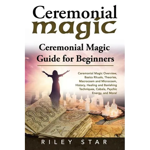 Ceremonial Magic: Ceremonial Magic Overview, Basics Rituals, Theories, Macrocosm and Microcosm, History, Healing and Banishing Technique - Paperback