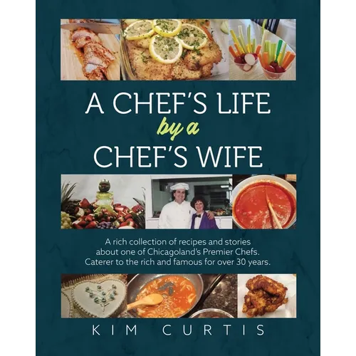 A Chef's Life by a Chef's Wife: A rich collection of recipes and stories about one of Chicagoland's Premier Chefs. Caterer to the rich and famous for - Paperback