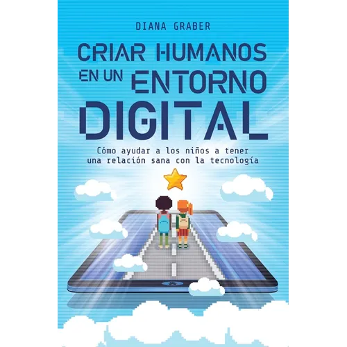 A Criar Humanos En Un Entorno Digital: C��mo Ayudar a Los Ni��os a Tener Una Relaci��n Sana Con La Tecnolog& - Paperback