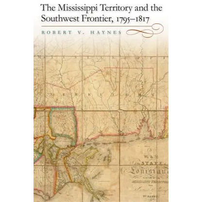 The Mississippi Territory and the Southwest Frontier, 1795-1817 - Hardcover