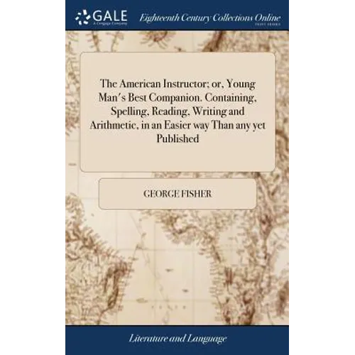 The American Instructor; or, Young Man's Best Companion. Containing, Spelling, Reading, Writing and Arithmetic, in an Easier way Than any yet Publishe - Hardcover