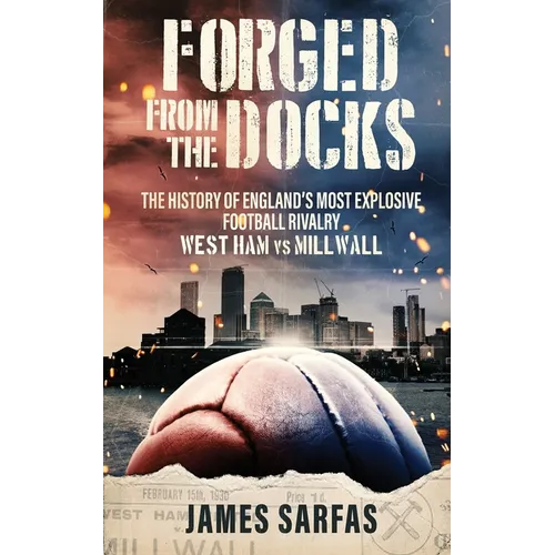 Forged From The Docks: The history of England's most explosive football rivalry. West Ham vs Millwall - Paperback