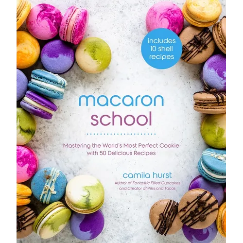 Macaron School: Mastering the World's Most Perfect Cookie with 50 Delicious Recipes - Paperback