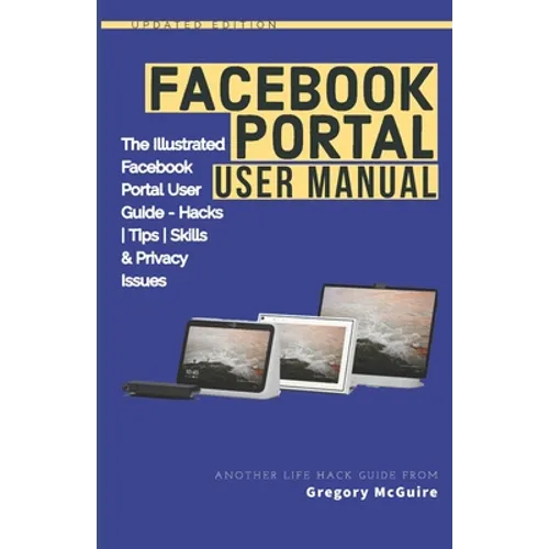 Facebook Portal User Manual: The Illustrated Facebook Portal User Guide - Hacks, Tips, Skills & Privacy Issues - Paperback