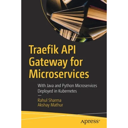 Traefik API Gateway for Microservices: With Java and Python Microservices Deployed in Kubernetes - Paperback