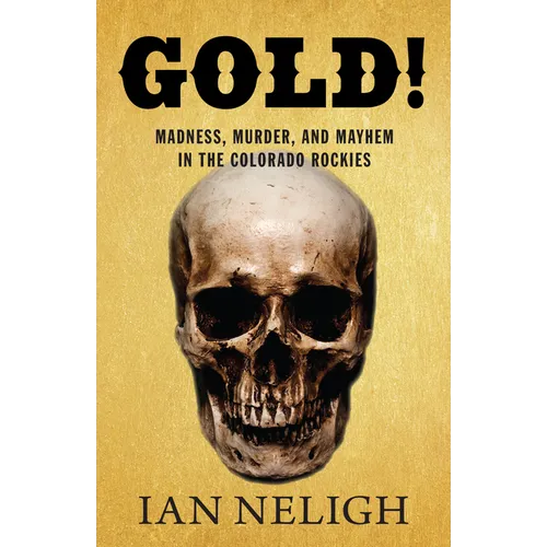 Gold!: Madness, Murder, and Mayhem in the Colorado Rockies - Hardcover
