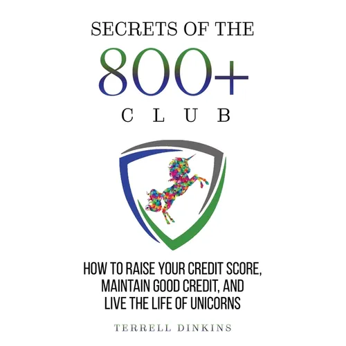 Secrets Of The 800+ Club: How to Raise Your Credit Score, Maintain Good Credit, and Live the Life of Unicorns - Paperback