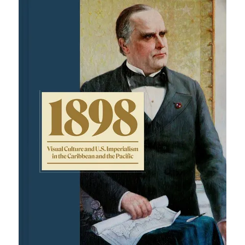 1898: Visual Culture and U.S. Imperialism in the Caribbean and the Pacific - Hardcover