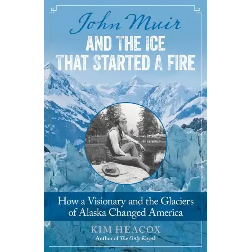 John Muir and the Ice That Started a Fire: How a Visionary and the Glaciers of Alaska Changed America - Paperback
