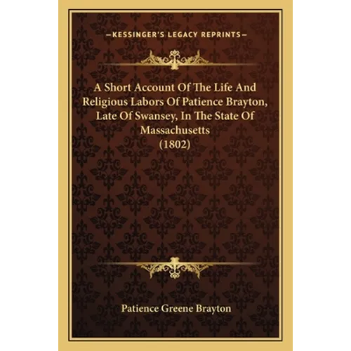 A Short Account Of The Life And Religious Labors Of Patience Brayton, Late Of Swansey, In The State Of Massachusetts (1802) - Paperback