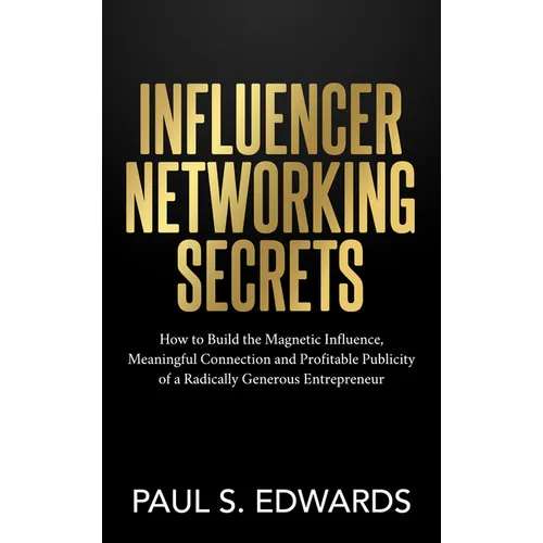 Influencer Networking Secrets: How to Build the Magnetic Influence, Meaningful Connection and Profitable Publicity of a Radically Generous Entrepreneu - Paperback