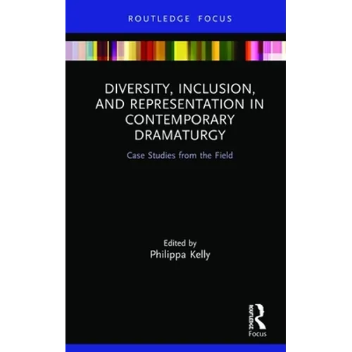 Diversity, Inclusion, and Representation in Contemporary Dramaturgy: Case Studies from the Field - Hardcover