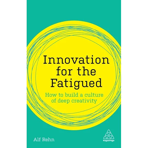 Innovation for the Fatigued: How to Build a Culture of Deep Creativity - Hardcover