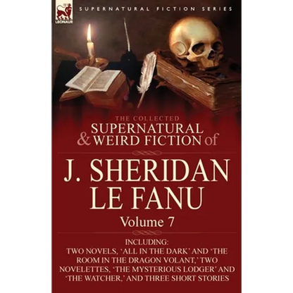 The Collected Supernatural and Weird Fiction of J. Sheridan Le Fanu: Volume 7-Including Two Novels, 'All in the Dark' and 'The Room in the Dragon Vola - Paperback
