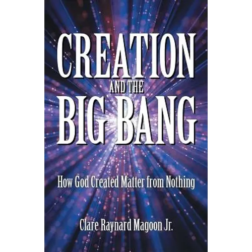 Creation and the Big Bang: How God Created Matter from Nothing - Paperback