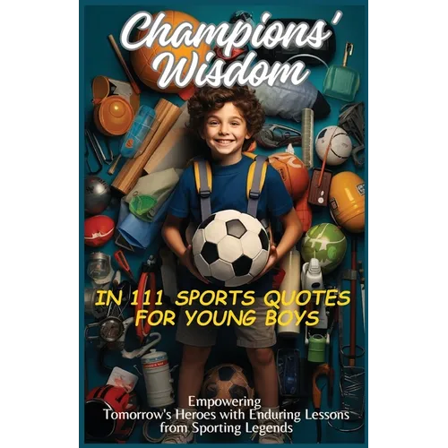 Champions' Wisdom in 111 Sports Quotes for Young Boys: Empowering Tomorrow's Heroes with Enduring Lessons from Sporting Legends - Paperback