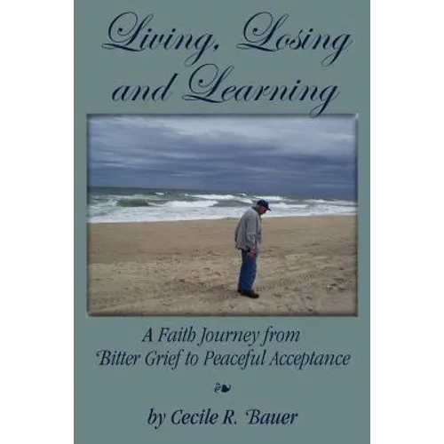 Living, Losing and Learning: A Faith Journey from Bitter Grief to Peaceful Acceptance - Paperback