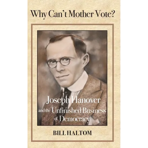 Why Can't Mother Vote?: Joseph Hanover and the Unfinished Business of Democracy - Hardcover