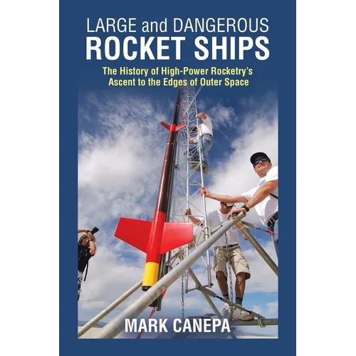 Large and Dangerous Rocket Ships: The History of High-Power Rocketry's Ascent to the Edges of Outer Space - Paperback