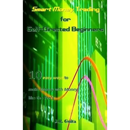 Smart Money Trading for Self-Directed Beginners: 10 Easy Ways to Make Money with Money Like the Pro's - Paperback