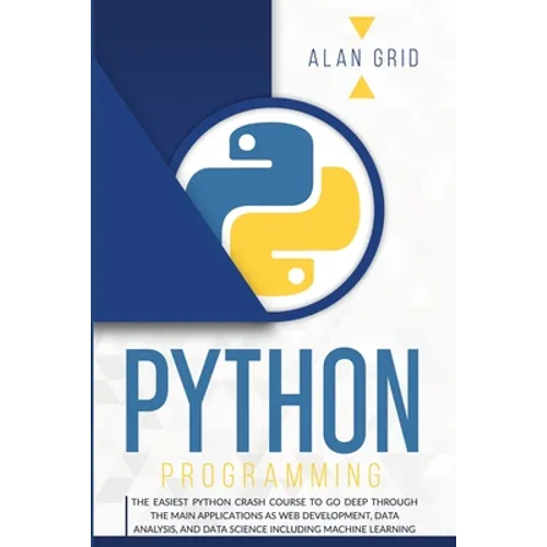 Python Programming: The Easiest Python Crash Course to Go Deep Through the Main Applications as Web Development, Data Analysis, and Data Science Inclu - Paperback