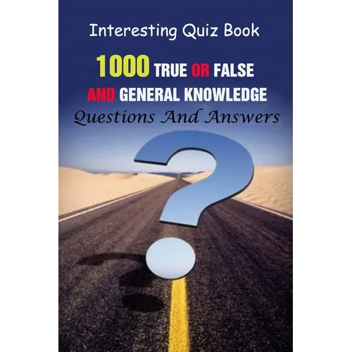 Interesting Quiz Book: 1000 True Or False and General Knowledge Questions And Answers - Paperback