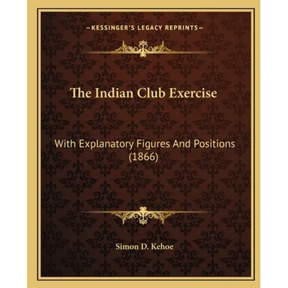 The Indian Club Exercise: With Explanatory Figures And Positions (1866) - Paperback