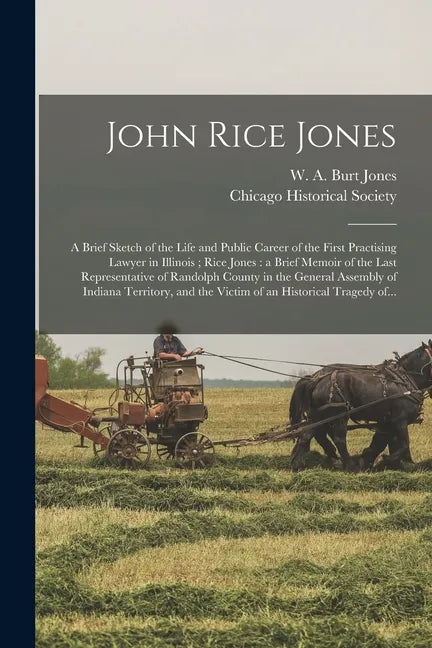 John Rice Jones: a Brief Sketch of the Life and Public Career of the First Practising Lawyer in Illinois; Rice Jones: a Brief Memoir of - Paperback